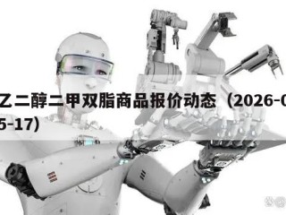 乙二醇二甲双脂商品报价动态（2026-05-17）