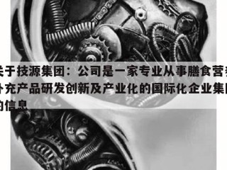 关于技源集团：公司是一家专业从事膳食营养补充产品研发创新及产业化的国际化企业集团的信息