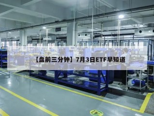 【盘前三分钟】7月3日ETF早知道