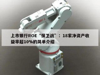 上市银行ROE“保卫战”：18家净资产收益率超10%的简单介绍