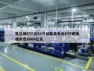 百亿级ETF达83只创新高年内ETF规模增长近6000亿元