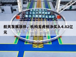 航天发展涨停，机构龙虎榜净买入4.82亿元