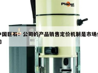 中国巨石：公司的产品销售定价机制是市场化的